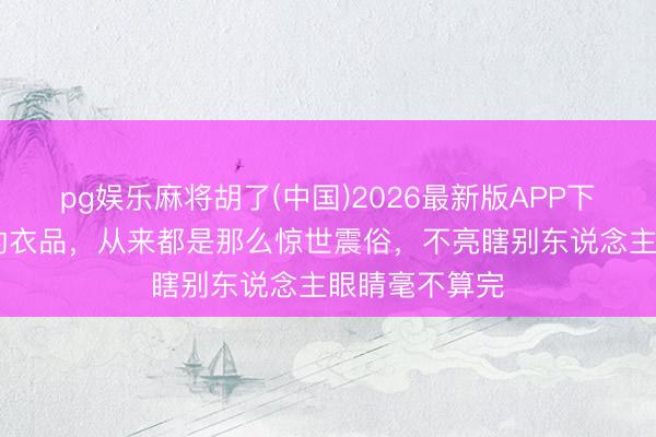 pg娱乐麻将胡了(中国)2026最新版APP下载 吉克隽逸的衣品，从来都是那么惊世震俗，不亮瞎别东说念主眼睛毫不算完