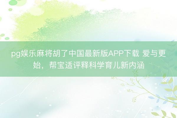 pg娱乐麻将胡了中国最新版APP下载 爱与更始，帮宝适评释科学育儿新内涵