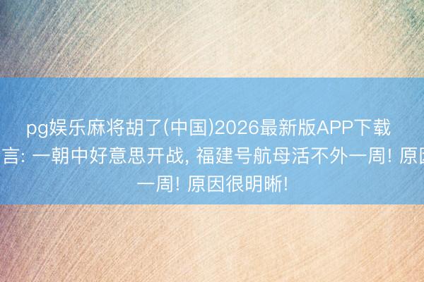 pg娱乐麻将胡了(中国)2026最新版APP下载 澳内行曾言: 一朝中好意思开战, 福建号航母活不外一周! 原因很明晰!