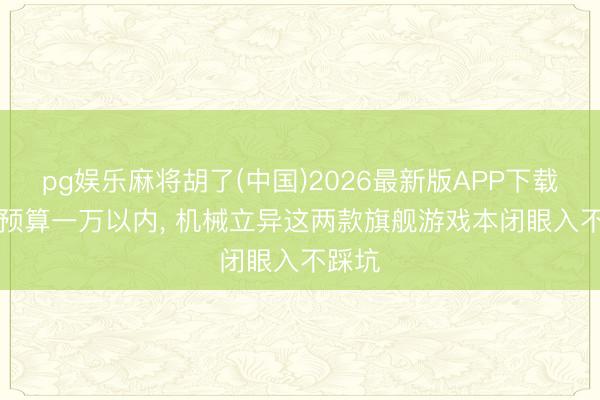 pg娱乐麻将胡了(中国)2026最新版APP下载 618预算一万以内， 机械立异这两款旗舰游戏本闭眼入不踩坑