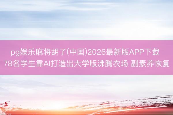 pg娱乐麻将胡了(中国)2026最新版APP下载 78名学生靠AI打造出大学版沸腾农场 副素养恢复