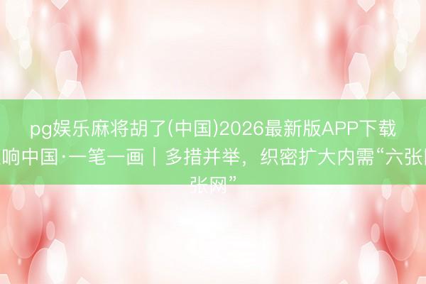 pg娱乐麻将胡了(中国)2026最新版APP下载 理响中国·一笔一画｜多措并举，<a href=