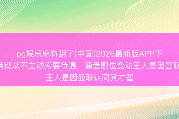 pg娱乐麻将胡了(中国)2026最新版APP下载 TA：弗莱彻从不主动索要待遇，通盘职位变动王人是因曼联认同其才智