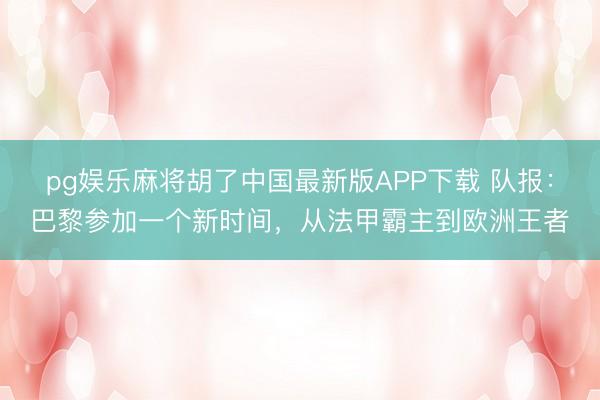 pg娱乐麻将胡了中国最新版APP下载 队报：巴黎参加一个新时间，从法甲霸主到欧洲王者