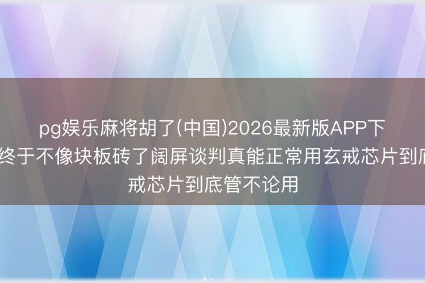 pg娱乐麻将胡了(中国)2026最新版APP下载 折叠屏终于不像块板砖了阔屏谈判真能正常用玄戒芯片到底管不论用