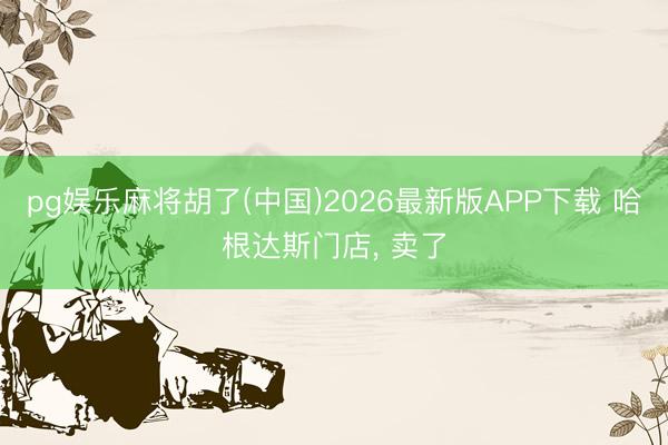 pg娱乐麻将胡了(中国)2026最新版APP下载 哈根达斯门店， 卖了