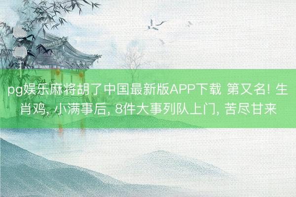 pg娱乐麻将胡了中国最新版APP下载 第又名! 生肖鸡, 小满事后, 8件大事列队上门, 苦尽甘来