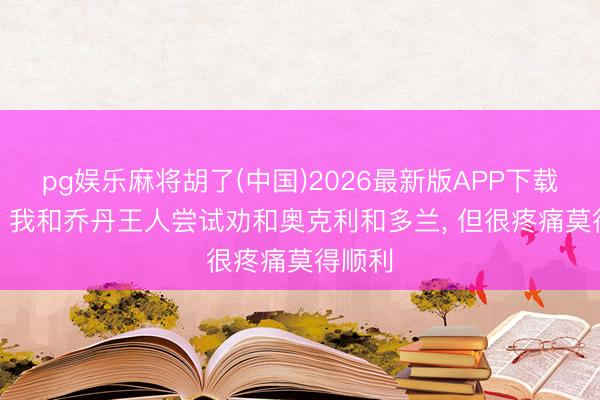 pg娱乐麻将胡了(中国)2026最新版APP下载 肖华: 我和乔丹王人尝试劝和奥克利和多兰， 但很疼痛莫得顺利