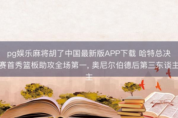pg娱乐麻将胡了中国最新版APP下载 哈特总决赛首秀篮板助攻全场第一， 奥尼尔伯德后第三东谈主