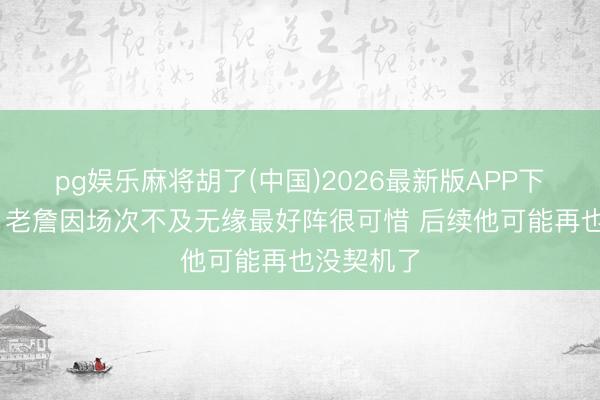 pg娱乐麻将胡了(中国)2026最新版APP下载 马健：老詹