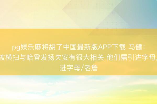 pg娱乐麻将胡了中国最新版APP下载 马健：骑士被横扫与哈登
