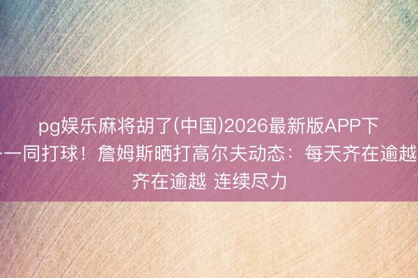 pg娱乐麻将胡了(中国)2026最新版APP下载 小犬子一同