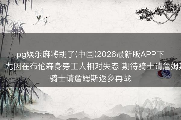 pg娱乐麻将胡了(中国)2026最新版APP下载 徐静雨：尤