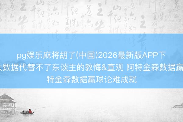 pg娱乐麻将胡了(中国)2026最新版APP下载 苏群：大数据代替不了东谈主的教悔&直观 阿特金森数据赢球论难成就