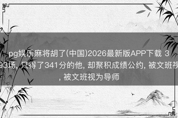 pg娱乐麻将胡了(中国)2026最新版APP下载 3年打了93场, 只得了341分的他, 却聚积成绩公约, 被文班视为导师