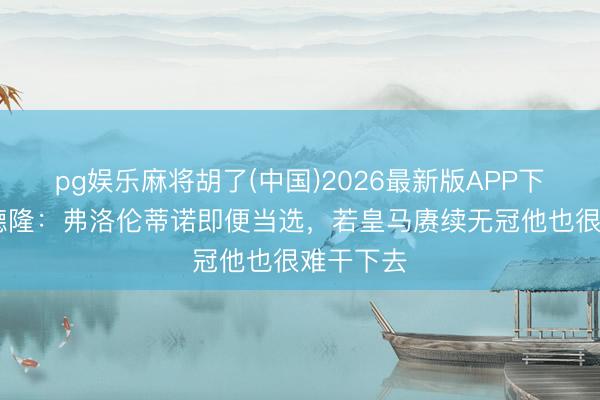 pg娱乐麻将胡了(中国)2026最新版APP下载 卡尔德隆:弗洛伦蒂诺即便当选,若皇马赓续无冠他也很难干下去