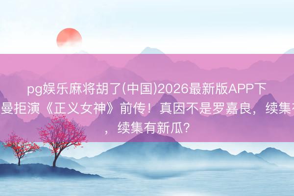 pg娱乐麻将胡了(中国)2026最新版APP下载 佘诗曼拒演《正义女神》前传！真因不是罗嘉良，续集有新瓜？