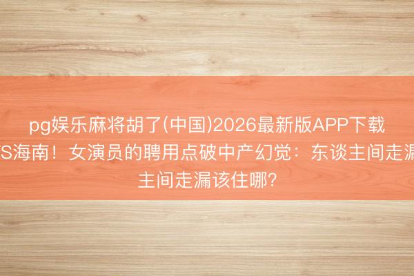 pg娱乐麻将胡了(中国)2026最新版APP下载 加拿大VS海南！女演员的聘用点破中产幻觉：东谈主间走漏该住哪？