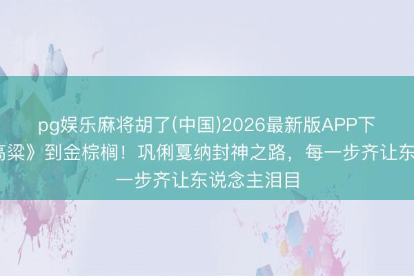 pg娱乐麻将胡了(中国)2026最新版APP下载 从《红高粱》到金棕榈！巩俐戛纳封神之路，每一步齐让东说念主泪目