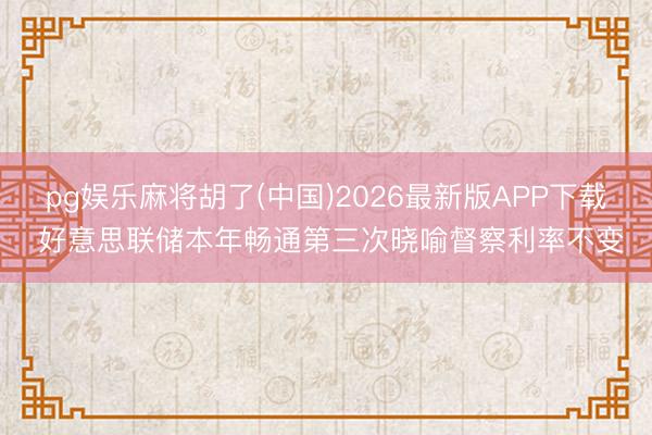 pg娱乐麻将胡了(中国)2026最新版APP下载 好意思联储本年畅通第三次晓喻督察利率不变