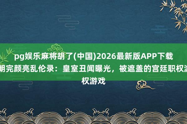 pg娱乐麻将胡了(中国)2026最新版APP下载 金朝完颜亮乱伦录：皇室丑闻曝光，被遮盖的宫廷职权游戏