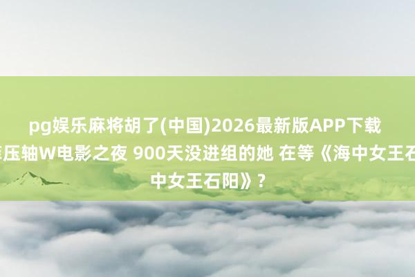 pg娱乐麻将胡了(中国)2026最新版APP下载 刘亦菲压轴W电影之夜 900天没进组的她 在等《海中女王石阳》?