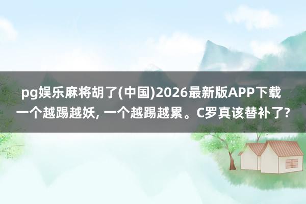 pg娱乐麻将胡了(中国)2026最新版APP下载 一个越踢越妖， 一个越踢越累。C罗真该替补了?