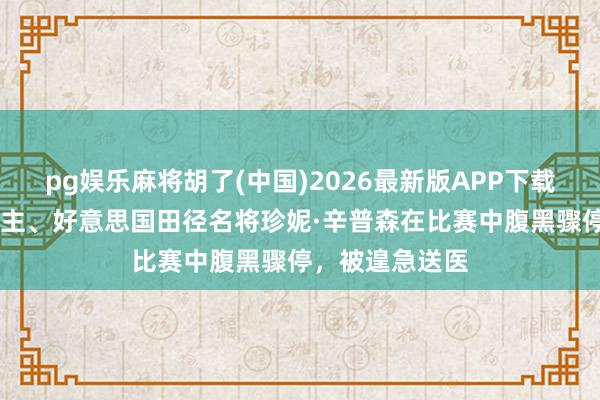 pg娱乐麻将胡了(中国)2026最新版APP下载 奥运会奖牌得主、好意思国田径名将珍妮·辛普森在比赛中腹黑骤停，被遑急送医