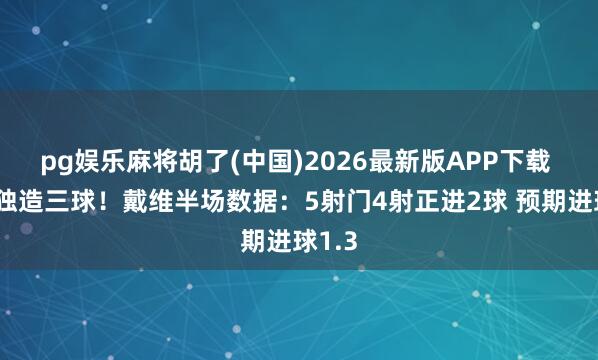 pg娱乐麻将胡了(中国)2026最新版APP下载 半场独造三球!戴维半场数据:5射门4射正进2球 预期进球1.3