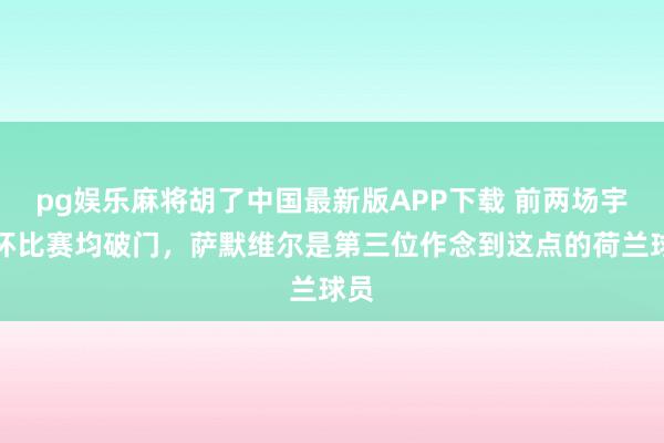 pg娱乐麻将胡了中国最新版APP下载 前两场宇宙杯比赛均破门,萨默维尔是第三位作念到这点的荷兰球员